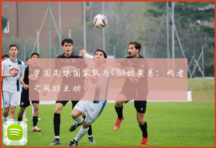 中国足球国家队与CBA的关系：两者之间的互动