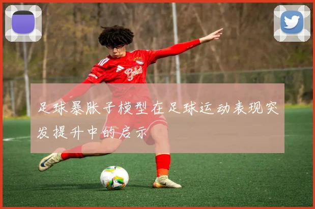 足球暴胀子模型在足球运动表现突发提升中的启示