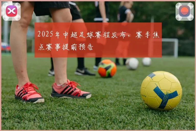 2025年中超足球赛程发布，赛季焦点赛事提前预告