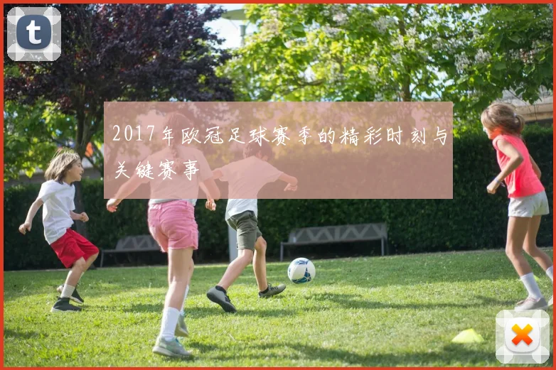 2017年欧冠足球赛季的精彩时刻与关键赛事