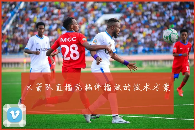 火箭队直播无插件播放的技术方案