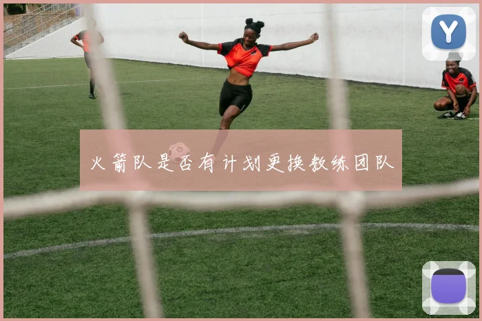 火箭队是否有计划更换教练团队