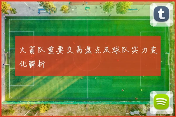 火箭队重要交易盘点及球队实力变化解析