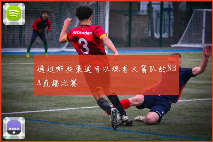 通过哪些渠道可以观看火箭队的NBA直播比赛